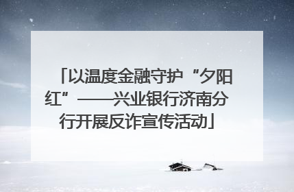 以温度金融守护“夕阳红”——兴业银行济南分行开展反诈宣传活动