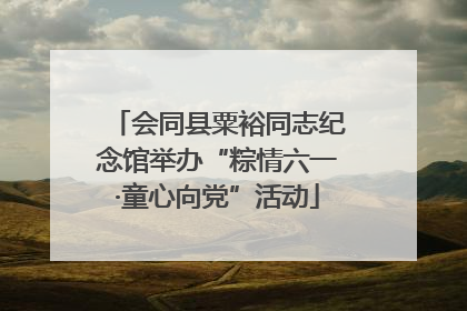 会同县粟裕同志纪念馆举办“粽情六一·童心向党”活动