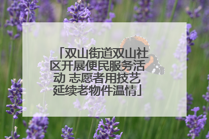 双山街道双山社区开展便民服务活动 志愿者用技艺延续老物件温情