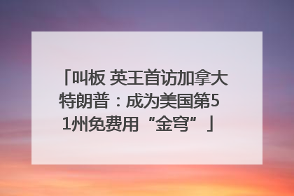 叫板 英王首访加拿大 特朗普：成为美国第51州免费用“金穹”