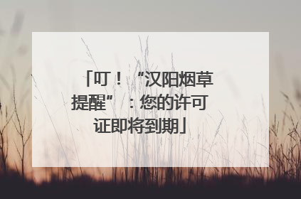 叮！“汉阳烟草提醒”：您的许可证即将到期