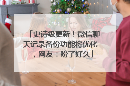 史诗级更新！微信聊天记录备份功能将优化，网友：盼了好久