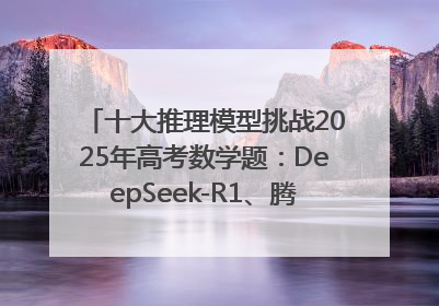 十大推理模型挑战2025年高考数学题：DeepSeek-R1、腾讯混元T1并列第一，马斯克的Grok 3遭遇“滑铁卢”
