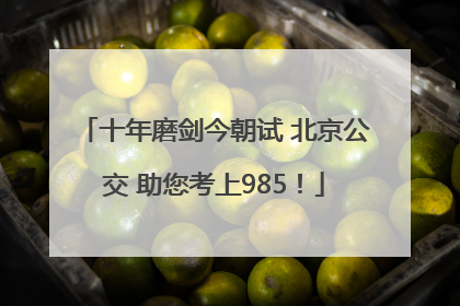 十年磨剑今朝试 北京公交 助您考上985！