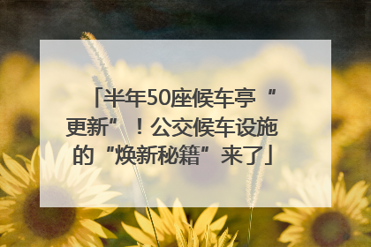 半年50座候车亭“更新”！公交候车设施的“焕新秘籍”来了