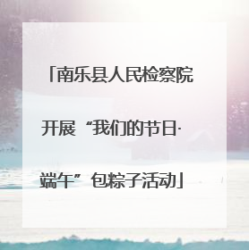 南乐县人民检察院开展“我们的节日·端午”包粽子活动