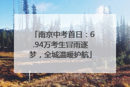 南京中考首日：6.94万考生冒雨逐梦，全城温暖护航