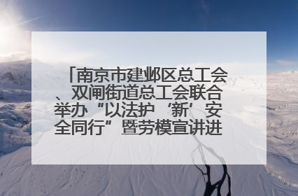 南京市建邺区总工会、双闸街道总工会联合举办“以法护‘新’安全同行”暨劳模宣讲进工地服务活动