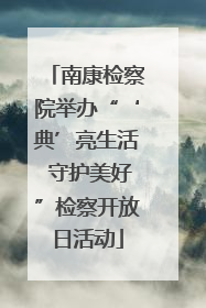 南康检察院举办“‘典’亮生活 守护美好”检察开放日活动