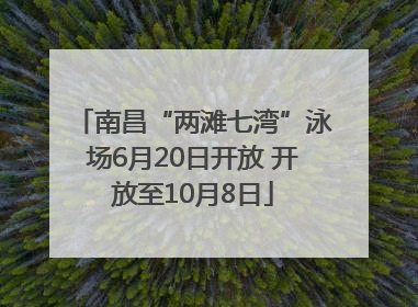 南昌“两滩七湾”泳场6月20日开放 开放至10月8日