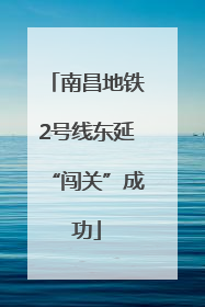 南昌地铁2号线东延“闯关”成功