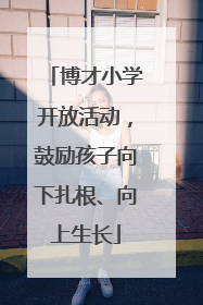 博才小学开放活动，鼓励孩子向下扎根、向上生长