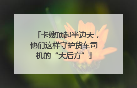 卡嫂顶起半边天，他们这样守护货车司机的“大后方”