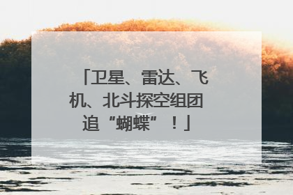 卫星、雷达、飞机、北斗探空组团追“蝴蝶”！