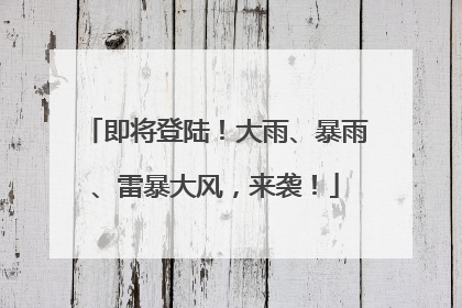 即将登陆！大雨、暴雨、雷暴大风，来袭！