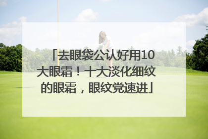 去眼袋公认好用10大眼霜！十大淡化细纹的眼霜，眼纹党速进