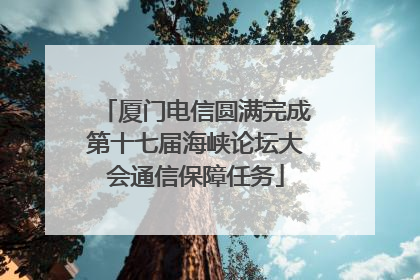 厦门电信圆满完成第十七届海峡论坛大会通信保障任务