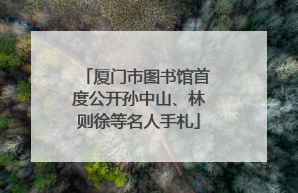 厦门市图书馆首度公开孙中山、林则徐等名人手札