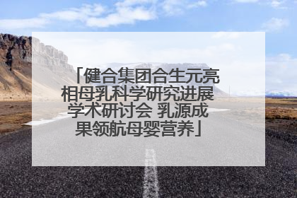 健合集团合生元亮相母乳科学研究进展学术研讨会 乳源成果领航母婴营养