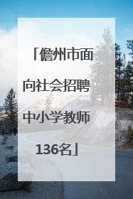 儋州市面向社会招聘中小学教师136名