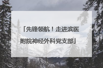 先锋领航！走进滨医附院神经外科党支部