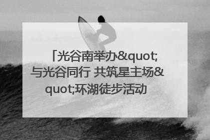 光谷南举办"与光谷同行 共筑星主场"环湖徒步活动 吸引500余名市民参与