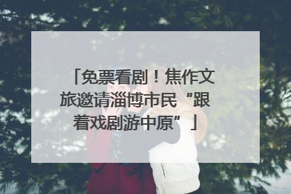 免票看剧！焦作文旅邀请淄博市民“跟着戏剧游中原”