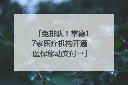 免排队！常德17家医疗机构开通医保移动支付→