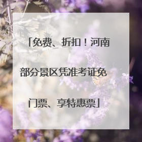 免费、折扣！河南部分景区凭准考证免门票、享特惠票