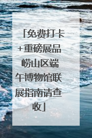 免费打卡+重磅展品 崂山区端午博物馆联展指南请查收