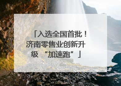 入选全国首批！济南零售业创新升级 “加速跑”