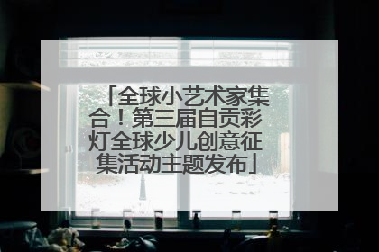 全球小艺术家集合！第三届自贡彩灯全球少儿创意征集活动主题发布