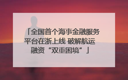 全国首个海事金融服务平台在浙上线 破解航运融资“双重困境”