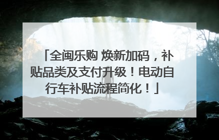 全闽乐购 焕新加码，补贴品类及支付升级！电动自行车补贴流程简化！