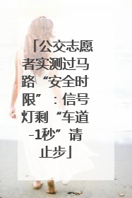 公交志愿者实测过马路“安全时限”：信号灯剩“车道-1秒”请止步