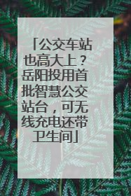 公交车站也高大上？岳阳投用首批智慧公交站台，可无线充电还带卫生间