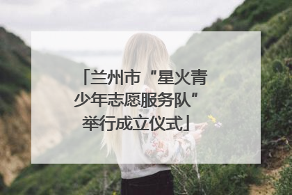 兰州市“星火青少年志愿服务队”举行成立仪式