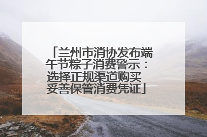 兰州市消协发布端午节粽子消费警示：选择正规渠道购买 妥善保管消费凭证