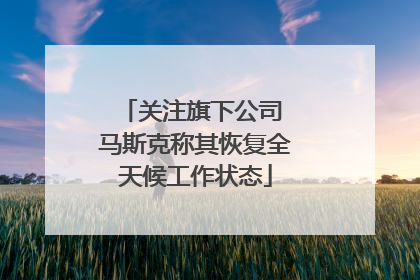 关注旗下公司 马斯克称其恢复全天候工作状态