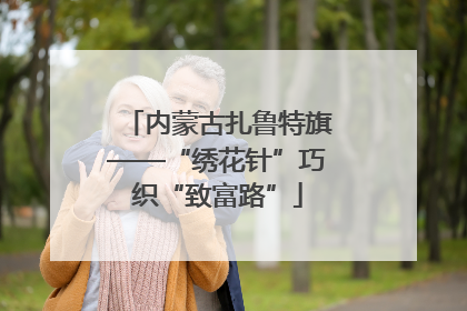 内蒙古扎鲁特旗——“绣花针”巧织“致富路”