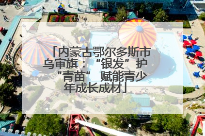 内蒙古鄂尔多斯市乌审旗：“银发”护“青苗” 赋能青少年成长成材