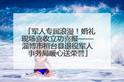 军人专属浪漫！婚礼现场喜收立功喜报——淄博市桓台县退役军人事务局暖心送荣誉