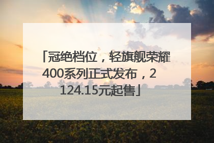 冠绝档位，轻旗舰荣耀400系列正式发布，2124.15元起售