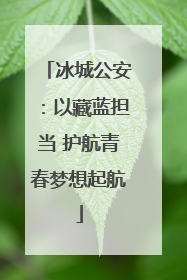 冰城公安：以藏蓝担当 护航青春梦想起航