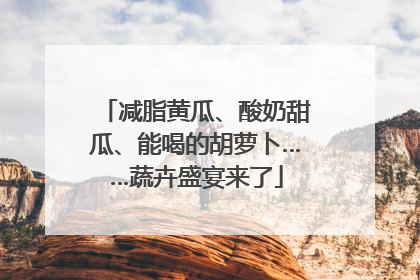 减脂黄瓜、酸奶甜瓜、能喝的胡萝卜……蔬卉盛宴来了