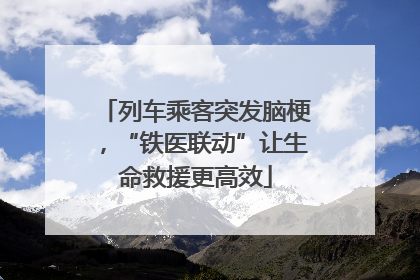 列车乘客突发脑梗，“铁医联动”让生命救援更高效