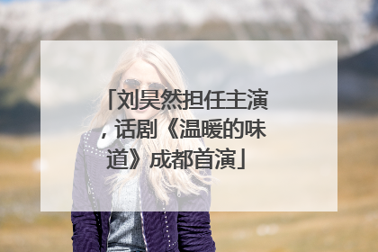 刘昊然担任主演，话剧《温暖的味道》成都首演