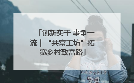 创新实干 事争一流｜“共富工坊”拓宽乡村致富路