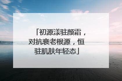 初源漾驻颜霜，对抗衰老根源，恒驻肌肤年轻态
