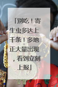 别吃！寄生虫多达上千条！多地正大量出现，看到立刻上报